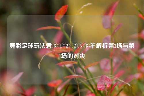 竞彩足球玩法君③①② ②⑤⑧羊解析第3场与第1场的对决