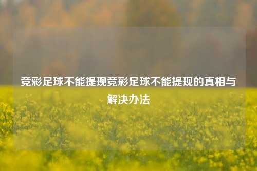 竞彩足球不能提现竞彩足球不能提现的真相与解决办法