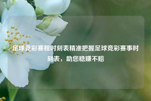 足球竞彩赛程时刻表精准把握足球竞彩赛事时刻表，助您稳赚不赔