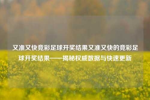 又准又快竞彩足球开奖结果又准又快的竞彩足球开奖结果——揭秘权威数据与快速更新