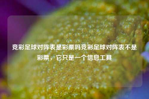 竞彩足球对阵表是彩票吗竞彩足球对阵表不是彩票，它只是一个信息工具