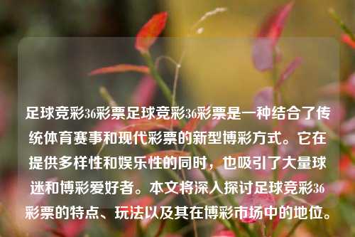 足球竞彩36彩票足球竞彩36彩票是一种结合了传统体育赛事和现代彩票的新型博彩方式。它在提供多样性和娱乐性的同时，也吸引了大量球迷和博彩爱好者。本文将深入探讨足球竞彩36彩票的特点、玩法以及其在博彩市场中的地位。