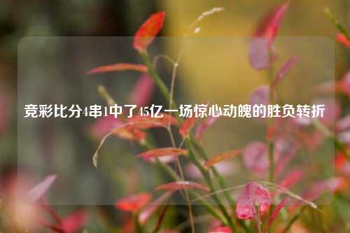 竞彩比分4串1中了45亿一场惊心动魄的胜负转折