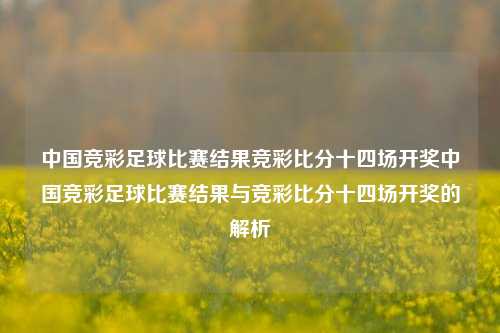 中国竞彩足球比赛结果竞彩比分十四场开奖中国竞彩足球比赛结果与竞彩比分十四场开奖的解析